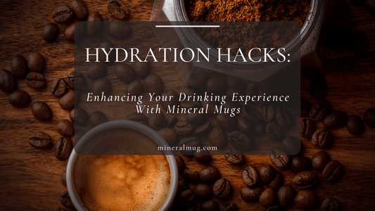 Hydration Hacks 01: Enhancing Your Drinking Experience With Mineral Mugs